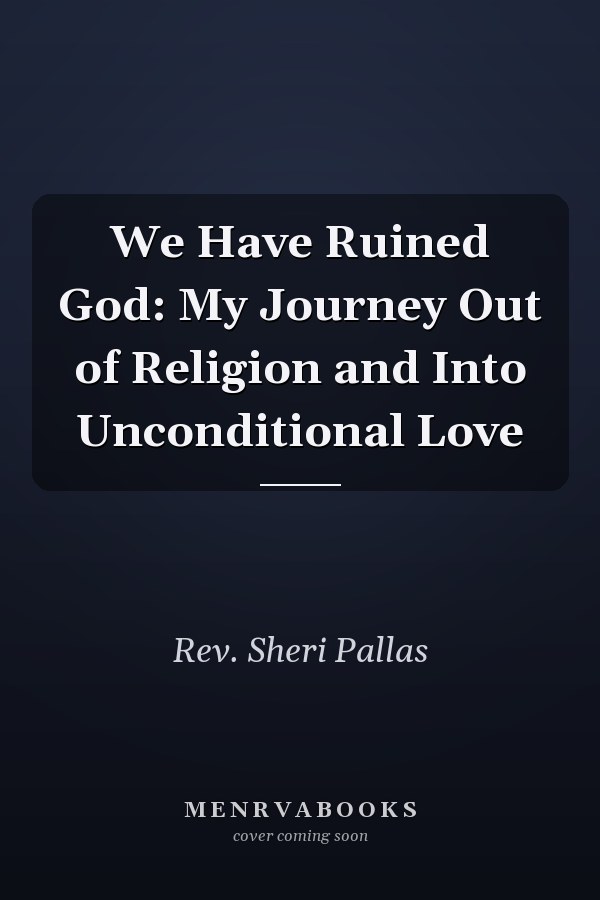 We Have Ruined God: My Journey Out of Religion and Into Unconditional Love