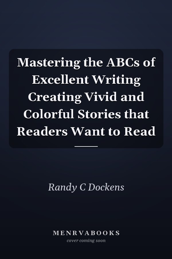 Mastering the ABCs of Excellent Writing Creating Vivid and Colorful Stories that Readers Want to Read