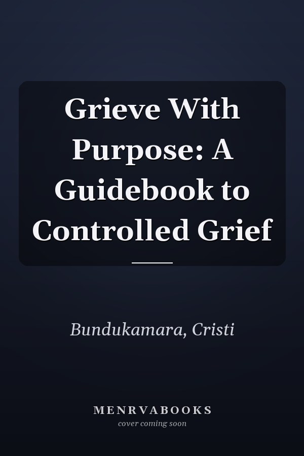 Grieve With Purpose: A Guidebook to Controlled Grief