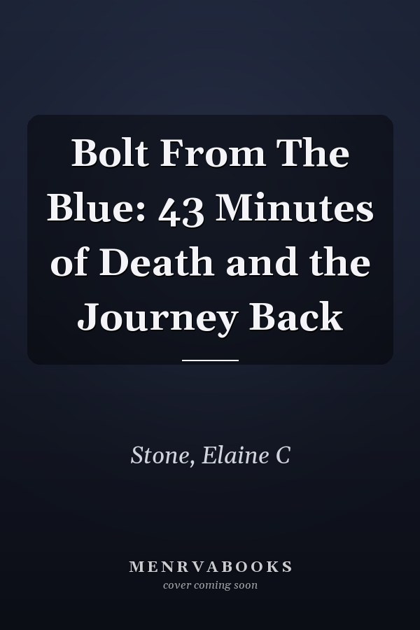 Bolt From The Blue: 43 Minutes of Death and the Journey Back