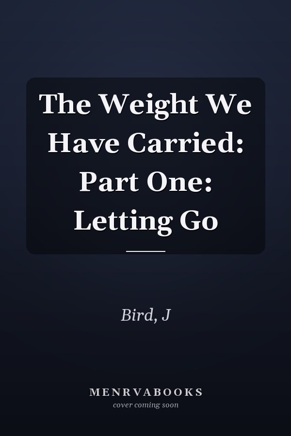 The Weight We Have Carried: Part One: Letting Go