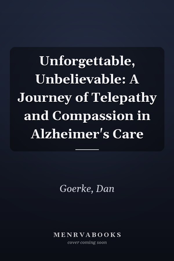 Unforgettable, Unbelievable: A Journey of Telepathy and Compassion in Alzheimer's Care
