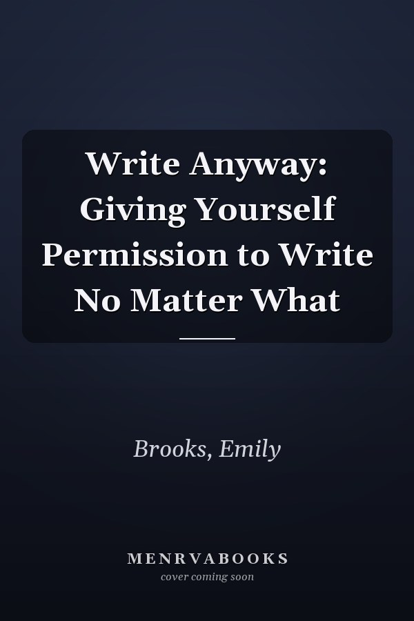 Write Anyway: Giving Yourself Permission to Write No Matter What