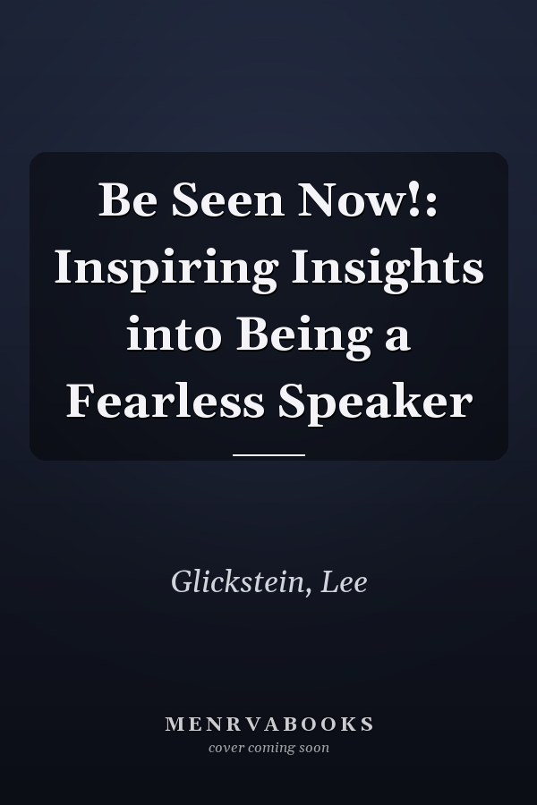 Be Seen Now!: Inspiring Insights into Being a Fearless Speaker