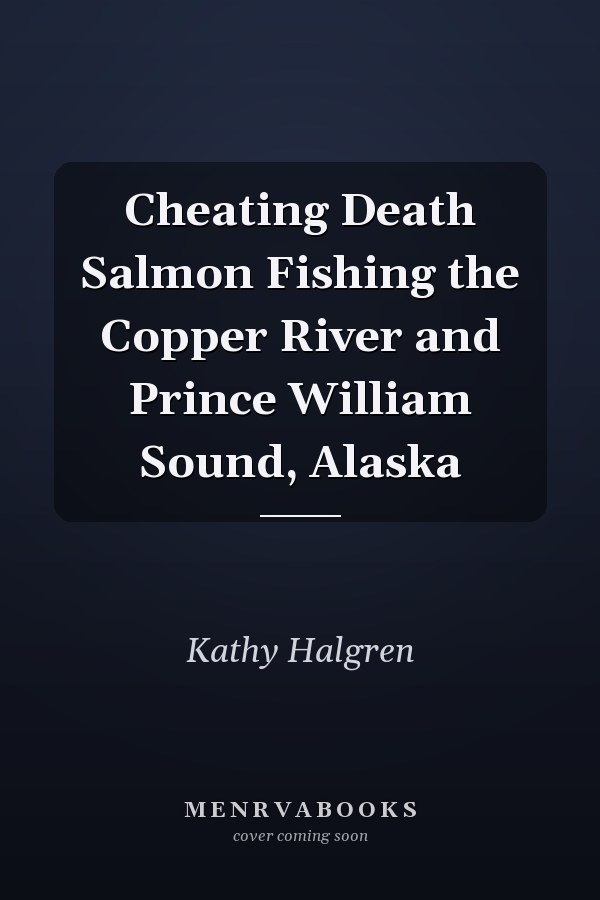 Cheating Death Salmon Fishing the Copper River and Prince William Sound, Alaska