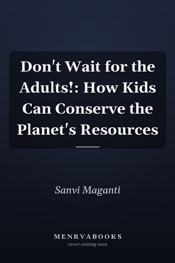 Don't Wait for the Adults!: How Kids Can Conserve the Planet's Resources