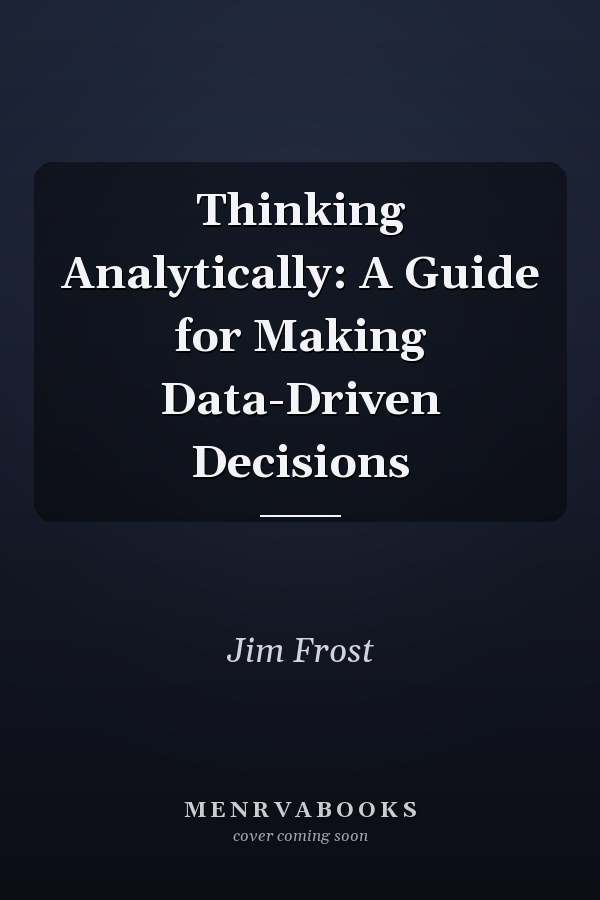 Thinking Analytically: A Guide for Making Data-Driven Decisions