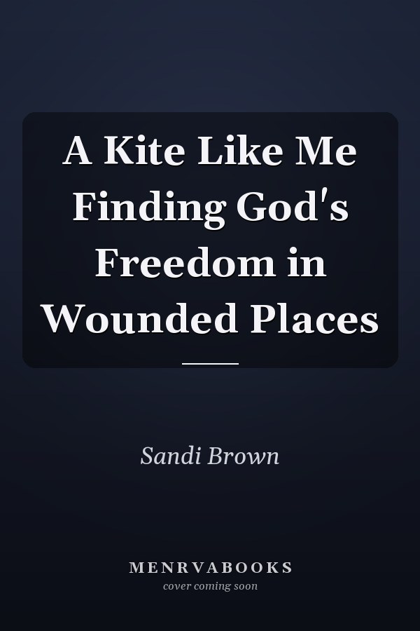 A Kite Like Me Finding God's Freedom in Wounded Places