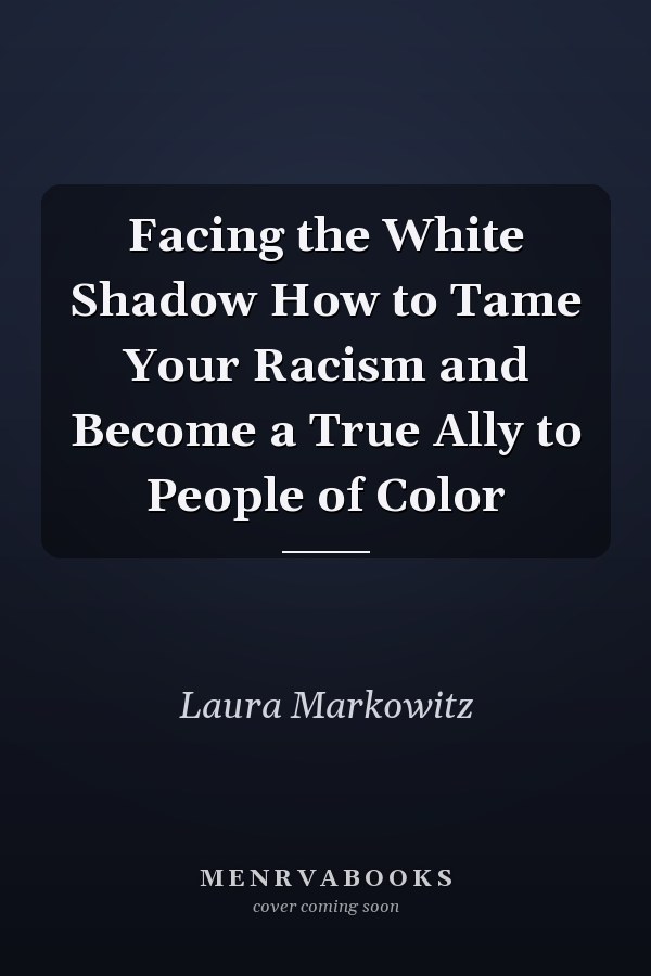 Facing the White Shadow How to Tame Your Racism and Become a True Ally to People of Color