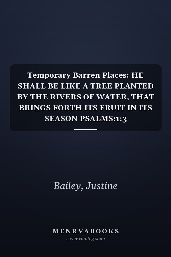 Temporary Barren Places: HE SHALL BE LIKE A TREE PLANTED BY THE RIVERS OF WATER, THAT BRINGS FORTH ITS FRUIT IN ITS SEASON PSALMS:1:3