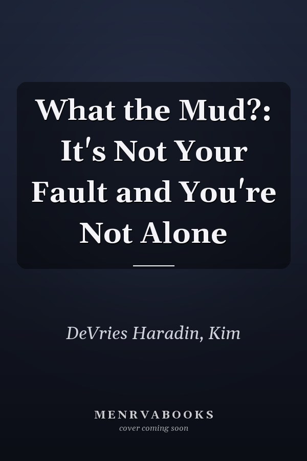 What the Mud?: It's Not Your Fault and You're Not Alone