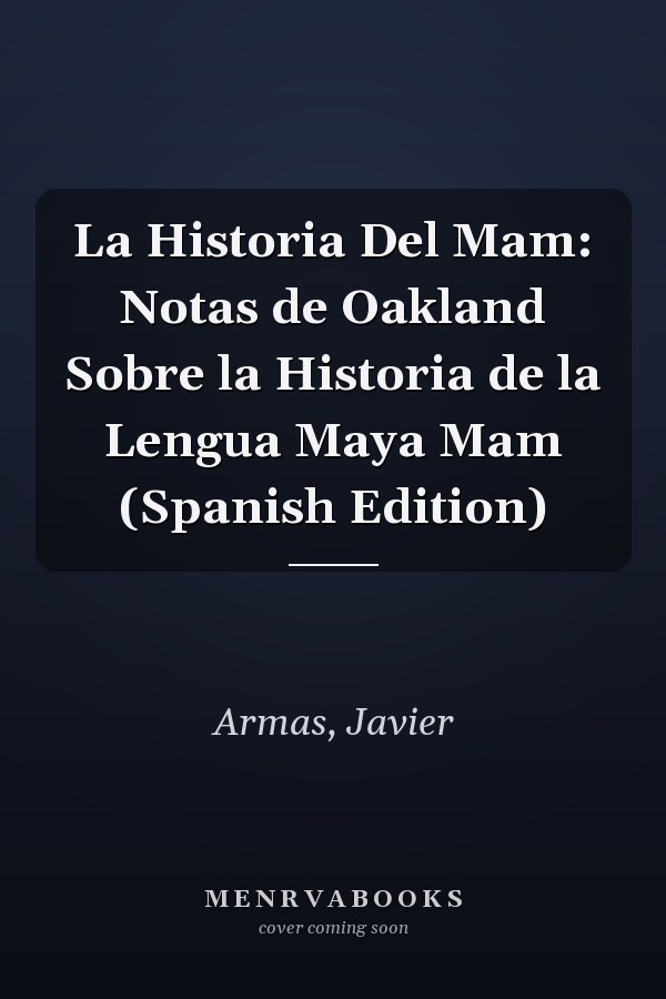 La Historia Del Mam: Notas de Oakland Sobre la Historia de la Lengua Maya Mam (Spanish Edition)