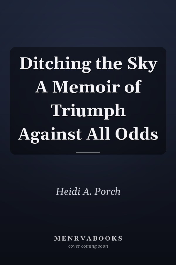 Ditching the Sky A Memoir of Triumph Against All Odds