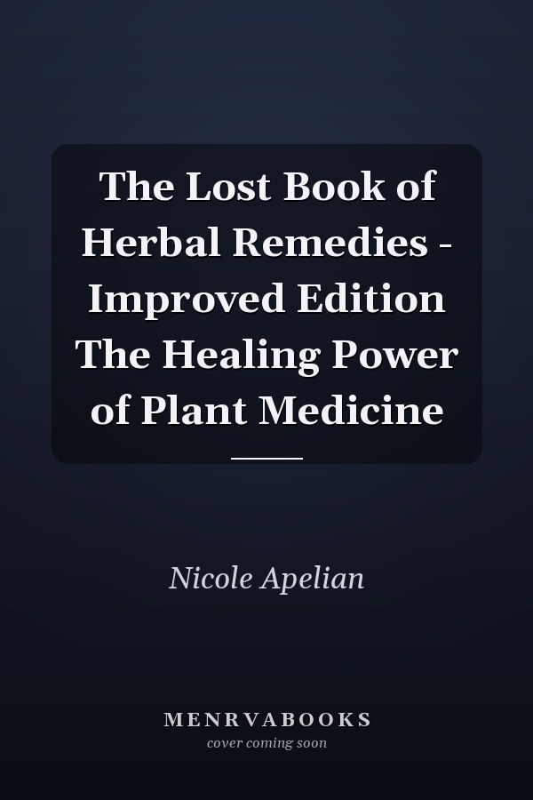 The Lost Book of Herbal Remedies - Improved Edition The Healing Power of Plant Medicine