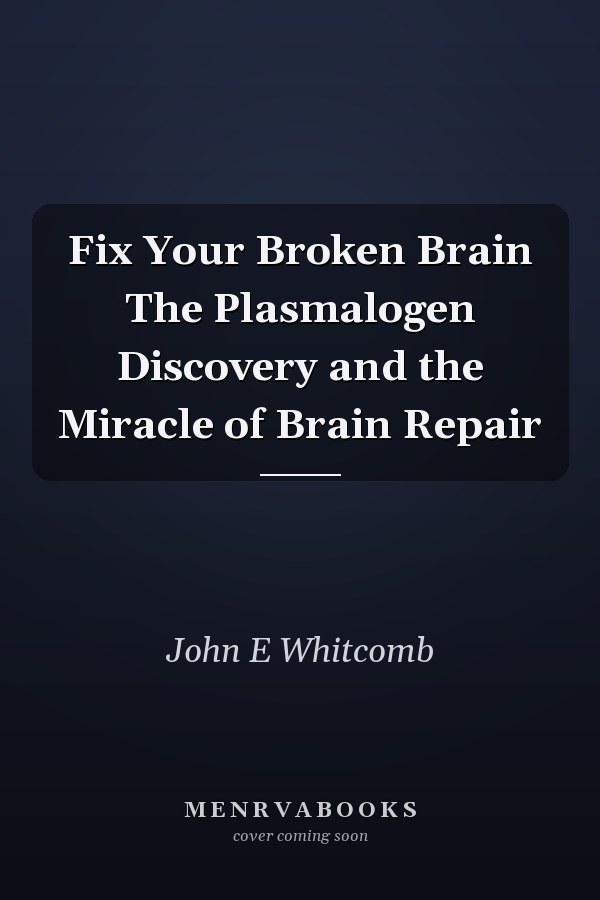 Fix Your Broken Brain The Plasmalogen Discovery and the Miracle of Brain Repair