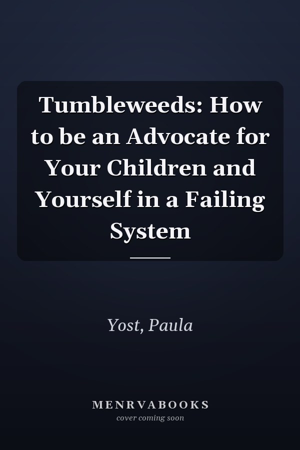 Tumbleweeds: How to be an Advocate for Your Children and Yourself in a Failing System