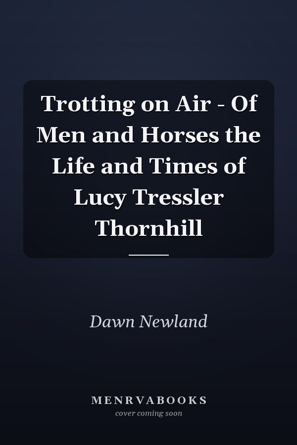 Trotting on Air - Of Men and Horses the Life and Times of Lucy Tressler Thornhill