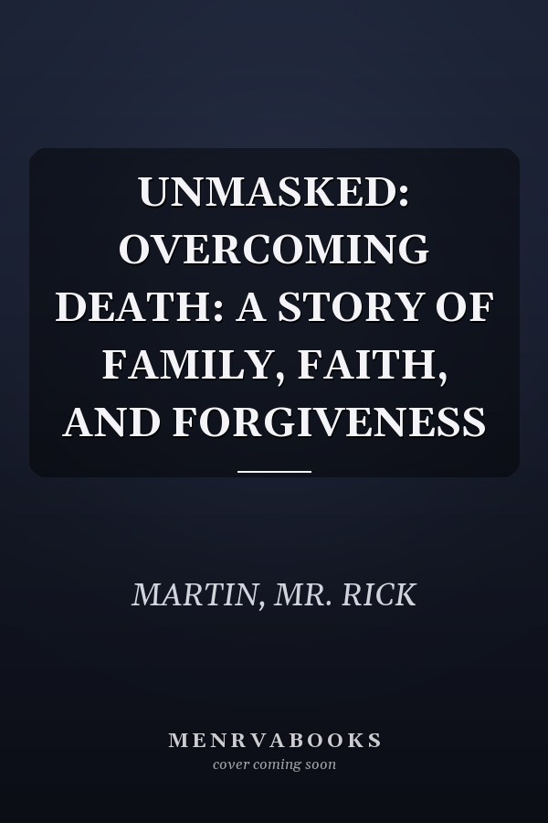 UNMASKED: OVERCOMING DEATH: A STORY OF FAMILY, FAITH, AND FORGIVENESS