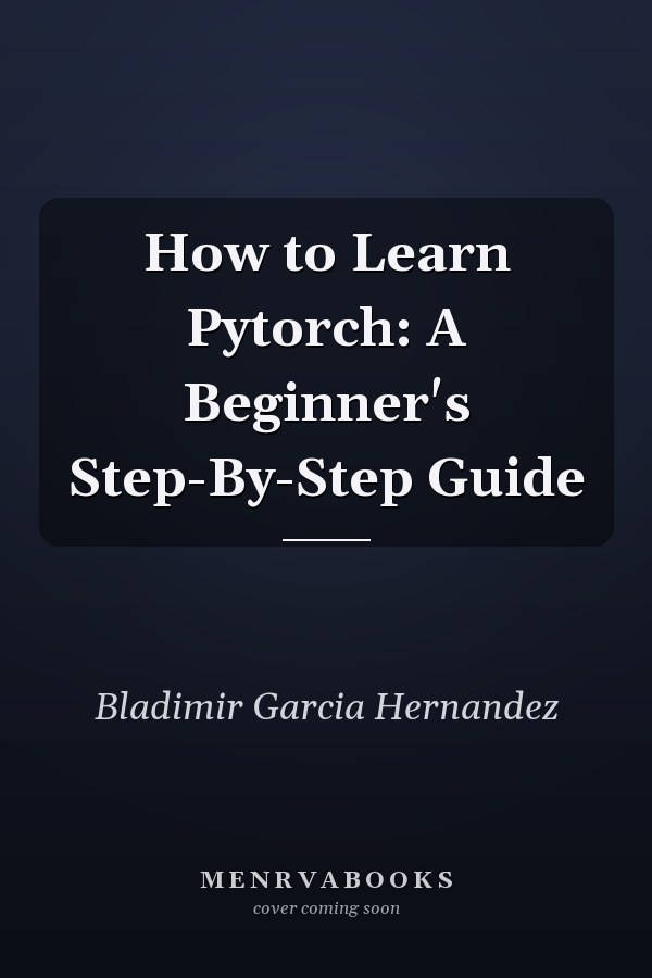 How to Learn Pytorch: A Beginner's Step-By-Step Guide