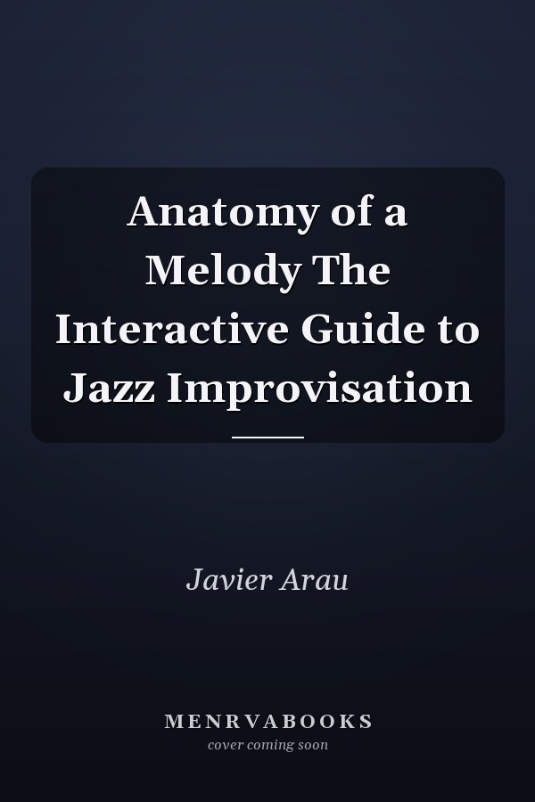 Anatomy of a Melody The Interactive Guide to Jazz Improvisation
