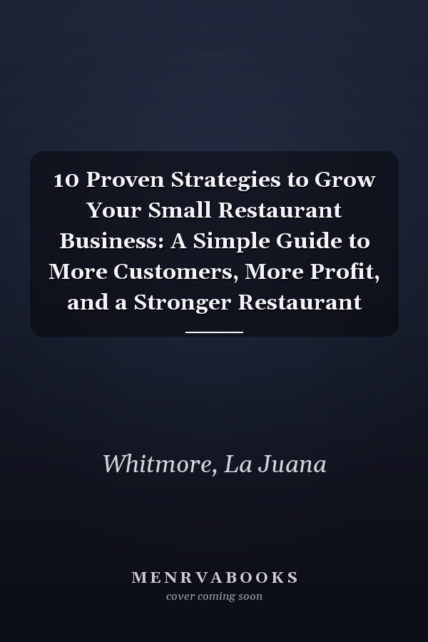 10 Proven Strategies to Grow Your Small Restaurant Business: A Simple Guide to More Customers, More Profit, and a Stronger Restaurant