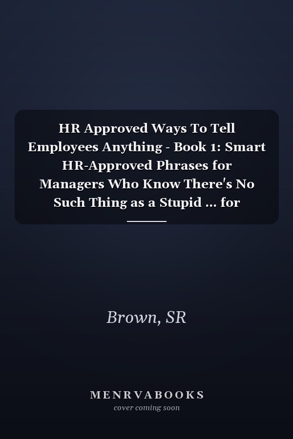 HR Approved Ways To Tell Employees Anything - Book 1: Smart HR-Approved Phrases for Managers Who Know There's No Such Thing as a Stupid ... for Difficult Workplace Conversations