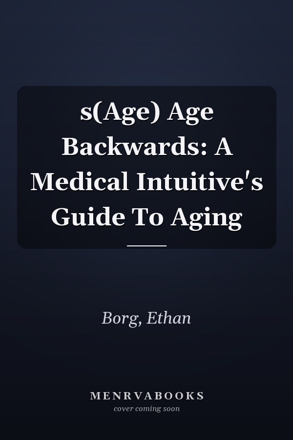 s(Age) Age Backwards: A Medical Intuitive's Guide To Aging
