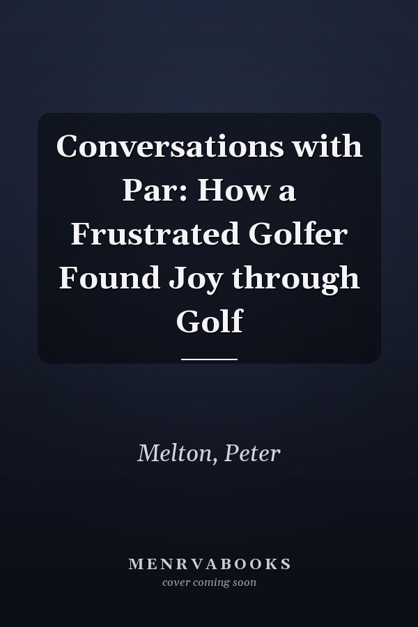 Conversations with Par: How a Frustrated Golfer Found Joy through Golf