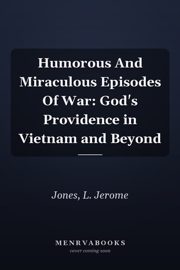 Humorous And Miraculous Episodes Of War: God's Providence in Vietnam and Beyond