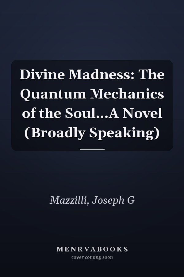 Divine Madness: The Quantum Mechanics of the Soul...A Novel (Broadly Speaking)