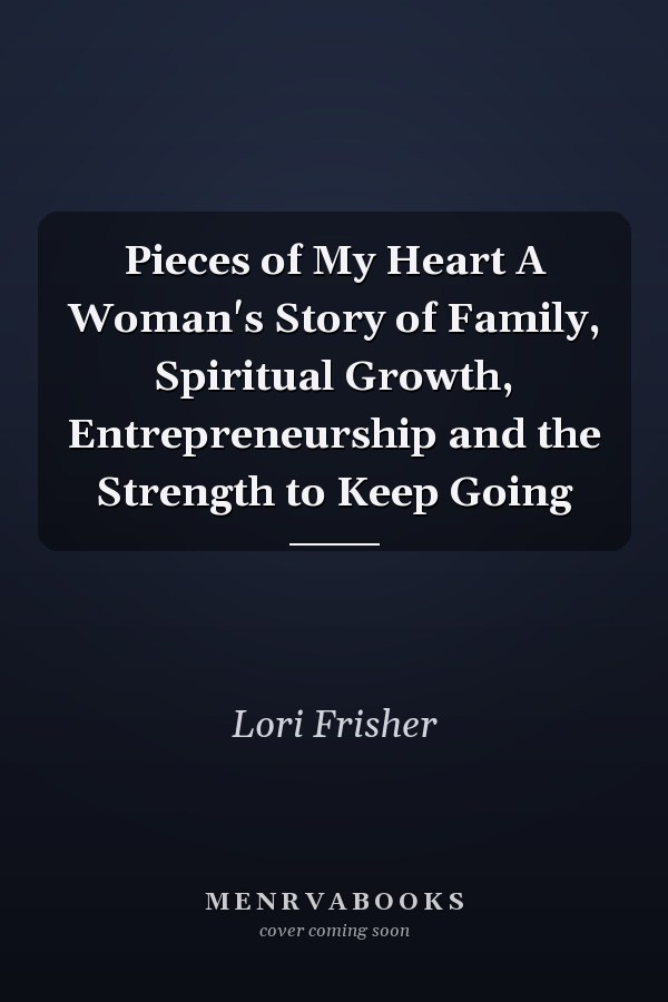 Pieces of My Heart A Woman's Story of Family, Spiritual Growth, Entrepreneurship and the Strength to Keep Going