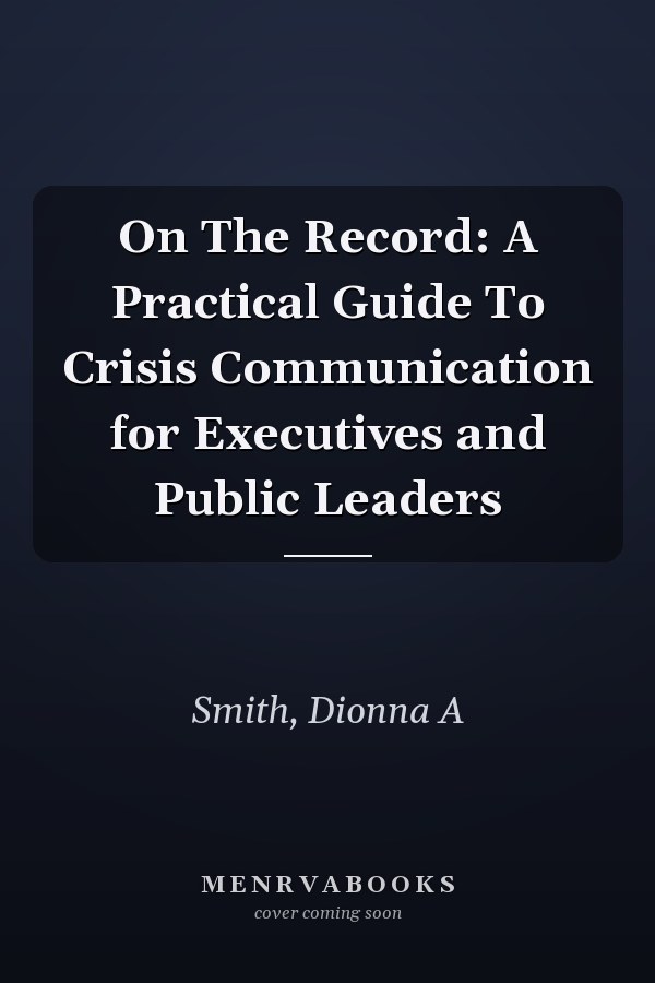 On The Record: A Practical Guide To Crisis Communication for Executives and Public Leaders
