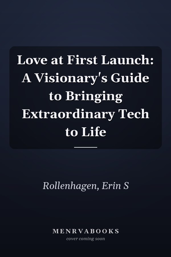 Love at First Launch: A Visionary's Guide to Bringing Extraordinary Tech to Life