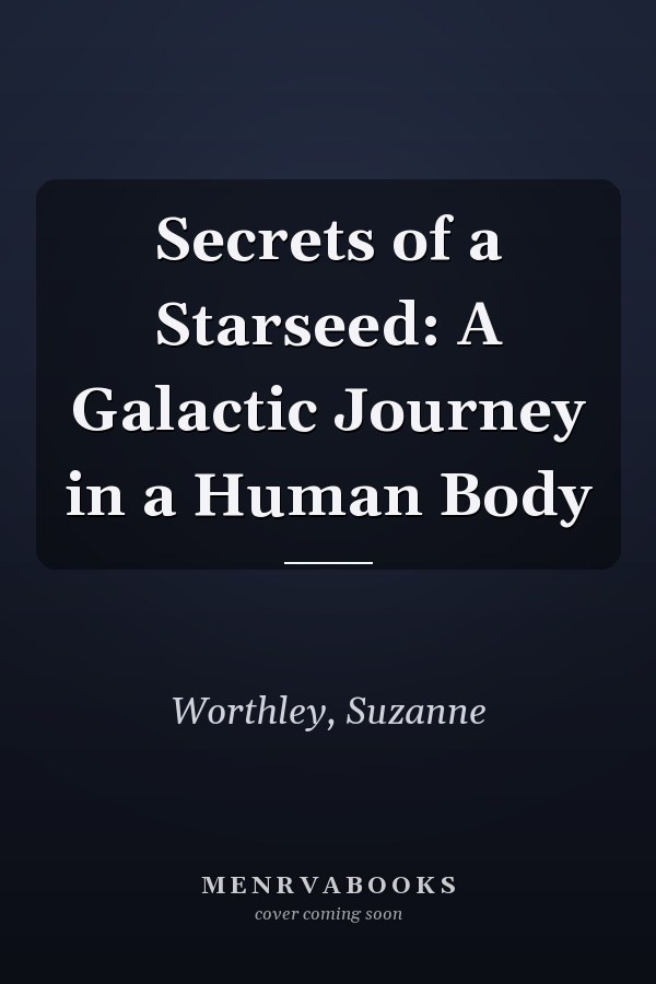 Secrets of a Starseed: A Galactic Journey in a Human Body