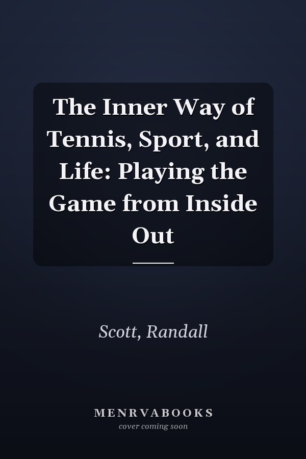 The Inner Way of Tennis, Sport, and Life: Playing the Game from Inside Out