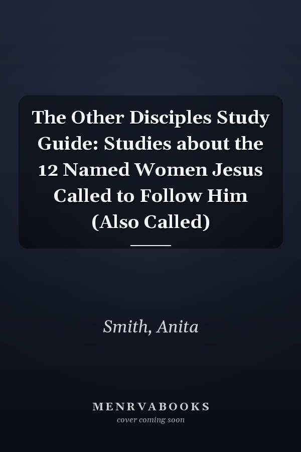 The Other Disciples Study Guide: Studies about the 12 Named Women Jesus Called to Follow Him (Also Called)