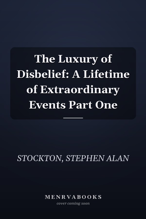 The Luxury of Disbelief: A Lifetime of Extraordinary Events Part One