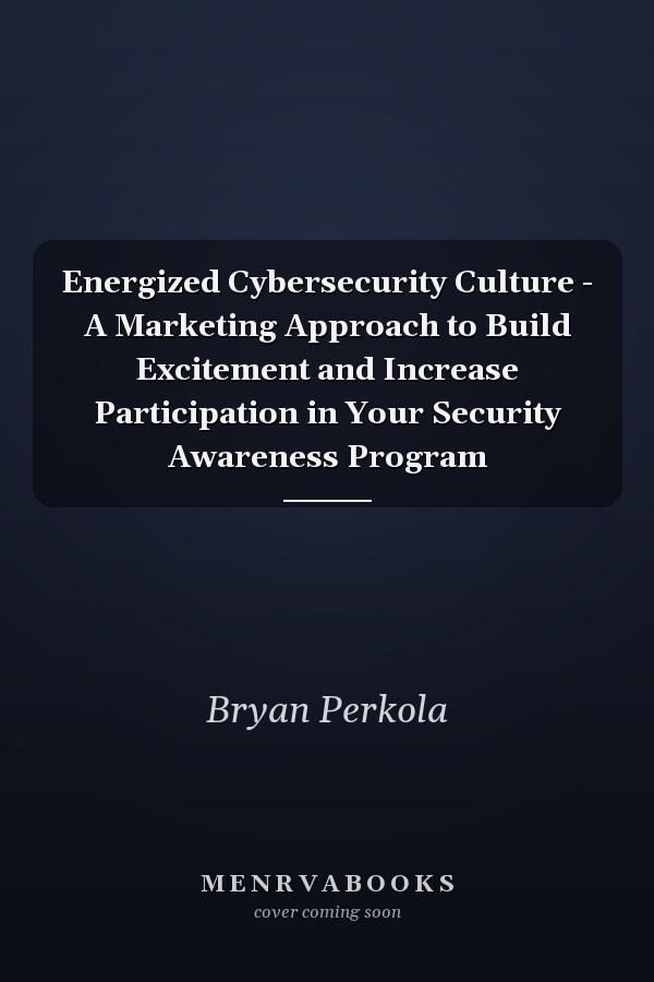 Energized Cybersecurity Culture - A Marketing Approach to Build Excitement and Increase Participation in Your Security Awareness Program