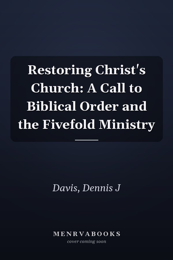 Restoring Christ's Church: A Call to Biblical Order and the Fivefold Ministry