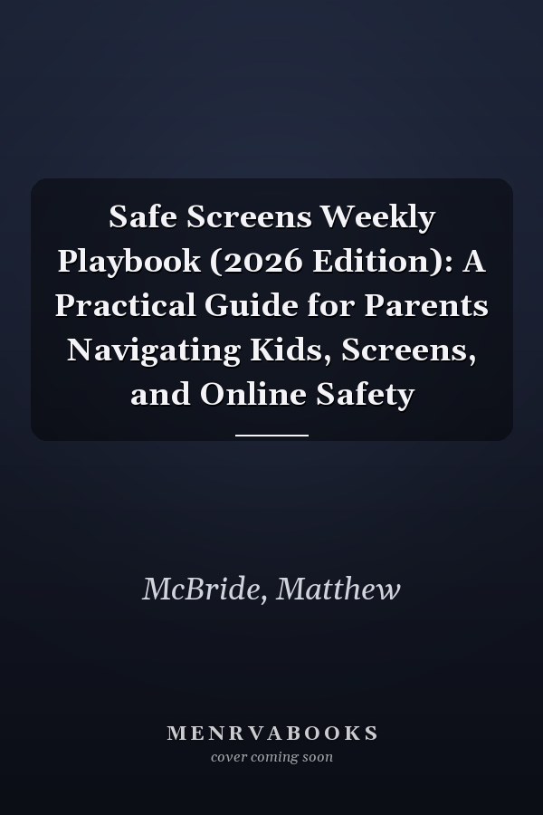Safe Screens Weekly Playbook (2026 Edition): A Practical Guide for Parents Navigating Kids, Screens, and Online Safety
