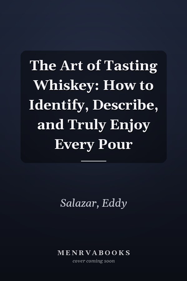 The Art of Tasting Whiskey: How to Identify, Describe, and Truly Enjoy Every Pour