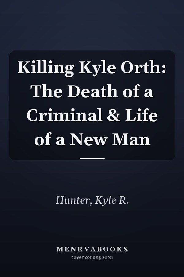 Killing Kyle Orth: The Death of a Criminal & Life of a New Man