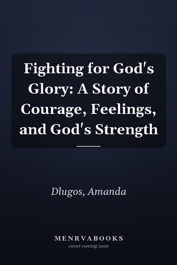 Fighting for God's Glory: A Story of Courage, Feelings, and God's Strength