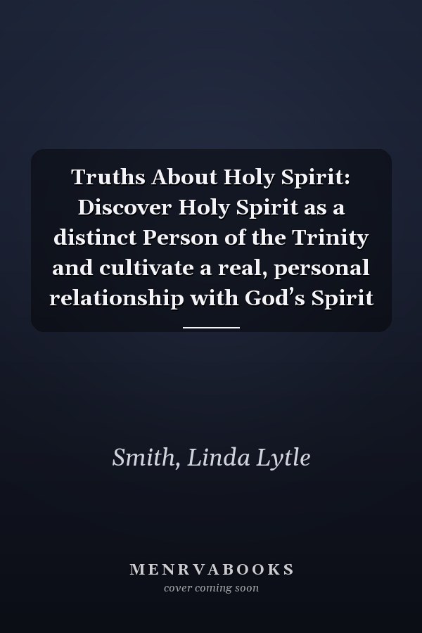 Truths About Holy Spirit: Discover Holy Spirit as a distinct Person of the Trinity and cultivate a real, personal relationship with God’s Spirit