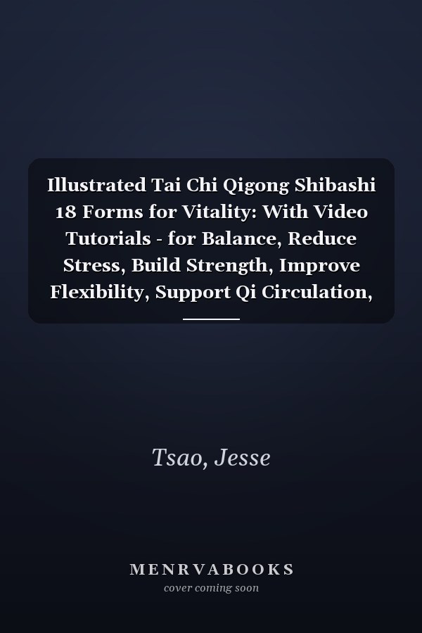 Illustrated Tai Chi Qigong Shibashi 18 Forms for Vitality: With Video Tutorials - for Balance, Reduce Stress, Build Strength, Improve Flexibility, Support Qi Circulation, Healthy Aging