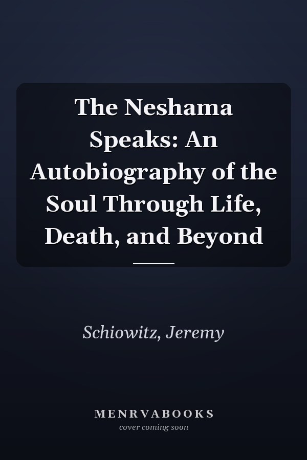 The Neshama Speaks: An Autobiography of the Soul Through Life, Death, and Beyond