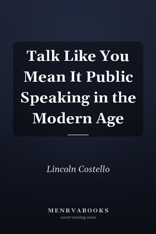 Talk Like You Mean It Public Speaking in the Modern Age