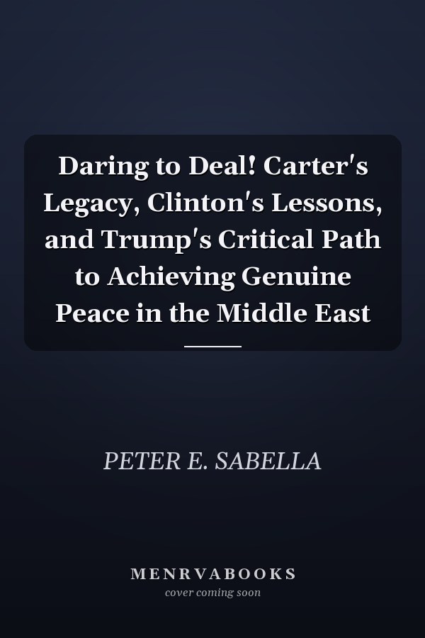 Daring to Deal! Carter's Legacy, Clinton's Lessons, and Trump's Critical Path to Achieving Genuine Peace in the Middle East