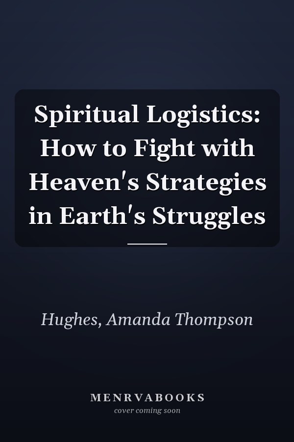 Spiritual Logistics: How to Fight with Heaven's Strategies in Earth's Struggles