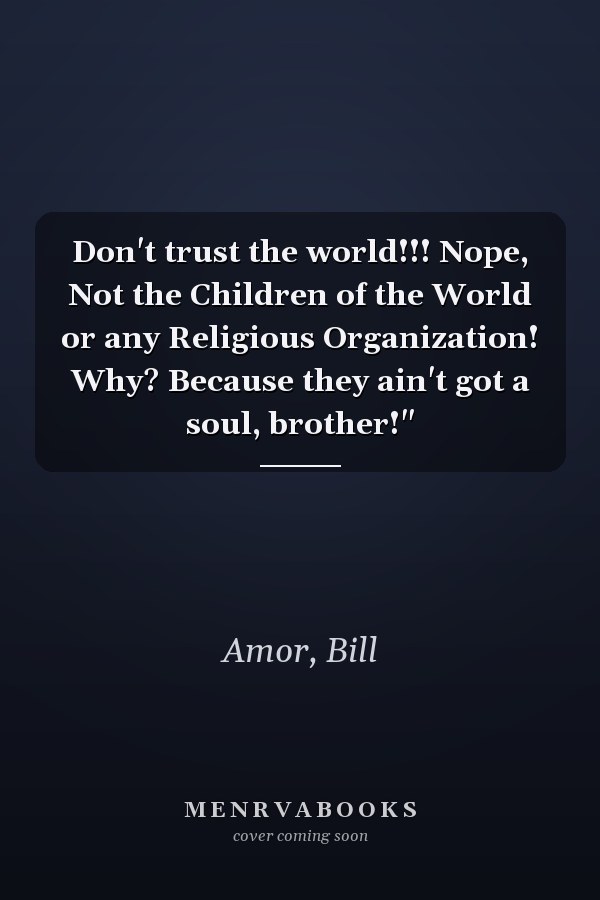 Don't trust the world!!! Nope, Not the Children of the World or any Religious Organization! Why? Because they ain't got a soul, brother!"